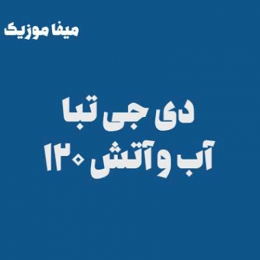 دانلود ریمیکس دی جی تبا آب و آتش 120